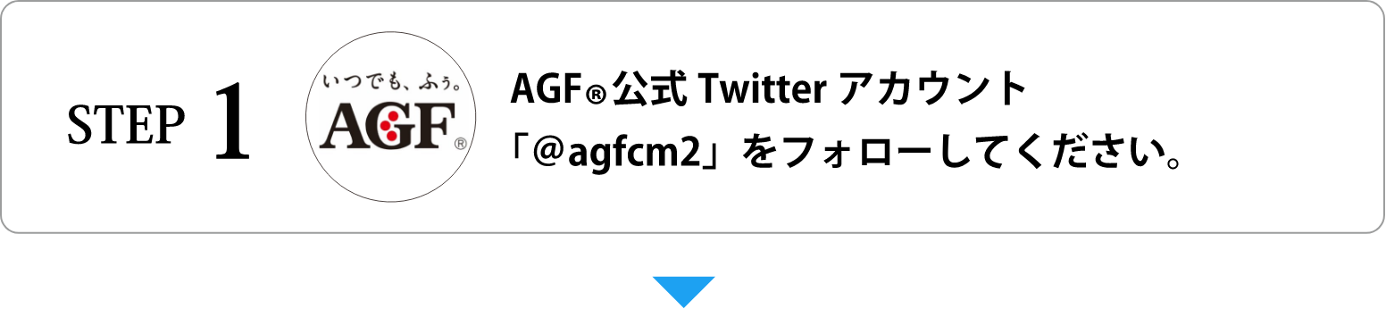 STEP 1：ＡＧＦ®公式Twitterアカウント「@agfcm2」をフォローしてください。